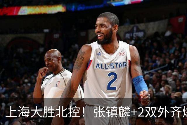 上海大胜北控！张镇麟+2双外齐爆，2首发辅助，廖三宁张帆死顶！
