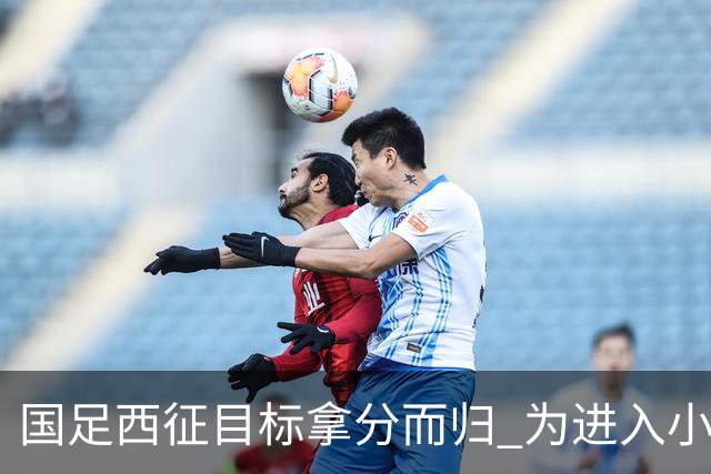 国足西征目标拿分而归 为进入小组前四奠定基础