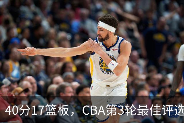 40分17篮板，CBA第3轮最佳评选他数据最扎眼